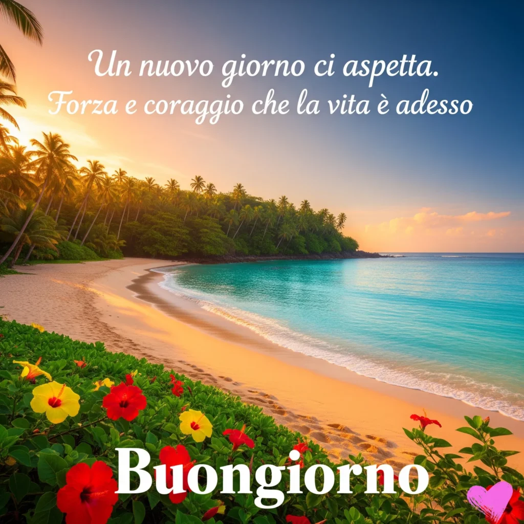 Una serena spiaggia tropicale all'alba con sabbia dorata, acqua turchese e palme, incorniciata da vivaci fiori di ibisco rossi e gialli in primo piano. Viene visualizzato il testo "Un nuovo giorno ci aspetta. Forza e coraggio che la vita è adesso" e "Buongiorno", con il simbolo di un cuore rosa nell'angolo.