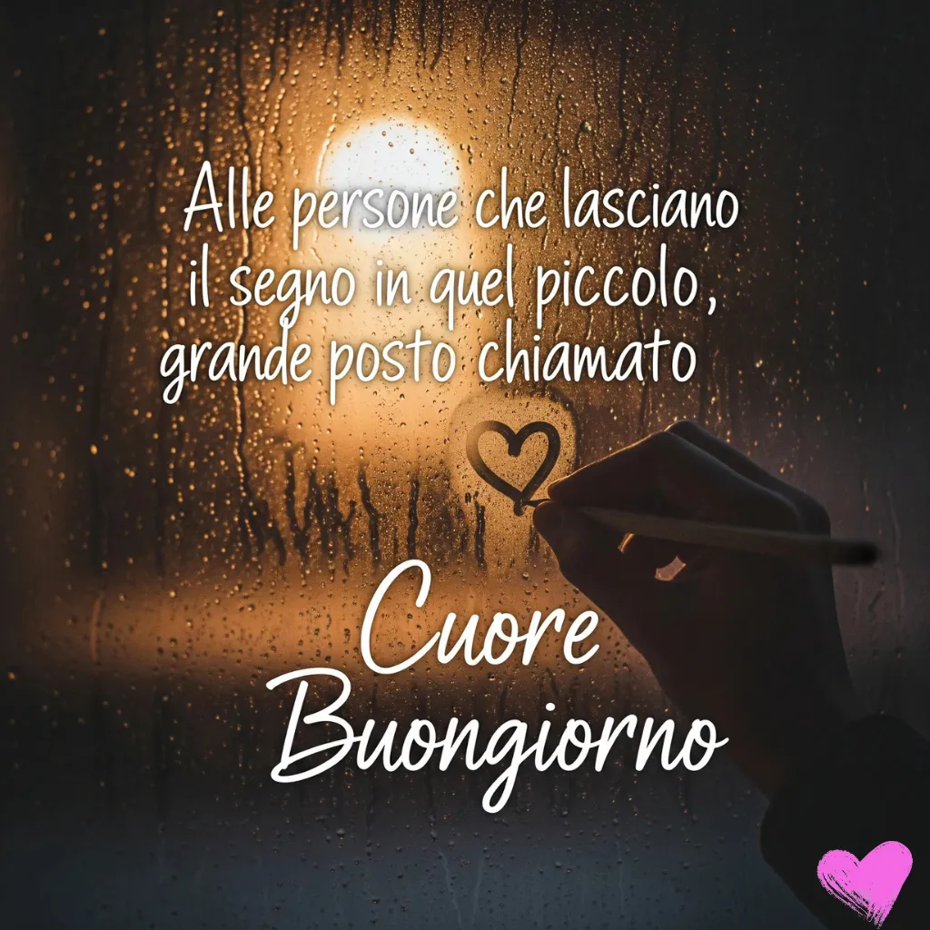 Una mano disegna un cuore su una finestra rigata dalla pioggia. Fuori si vede una luce sfocata. Sul vetro è scritta la frase italiana "Alle persone che lasciano il segno in quel piccolo, grande posto chiamato Cuore. Buongiorno".